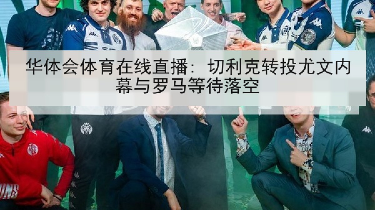 华体会体育在线直播: 切利克转投尤文内幕与罗马等待落空
