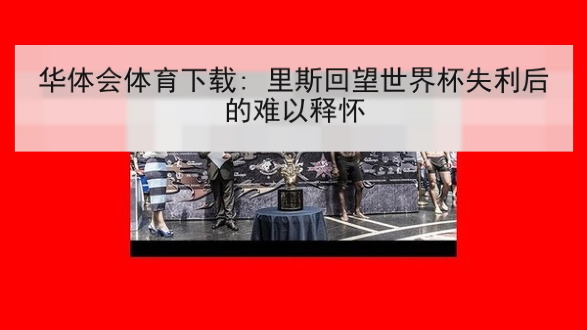华体会体育下载: 里斯回望世界杯失利后的难以释怀