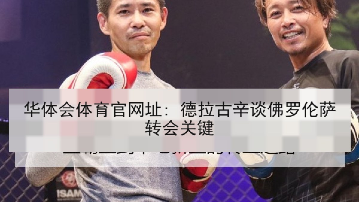 华体会体育官网址: 德拉古辛谈佛罗伦萨转会关键